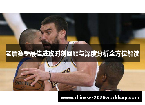 老詹赛季最佳进攻时刻回顾与深度分析全方位解读 老詹赛季最佳进攻时刻回顾与深度分析全方位解读