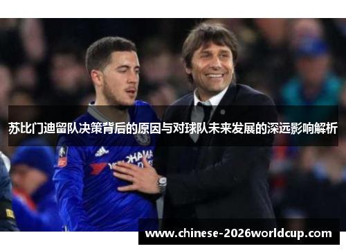 苏比门迪留队决策背后的原因与对球队未来发展的深远影响解析 苏比门迪留队决策背后的原因与对球队未来发展的深远影响解析