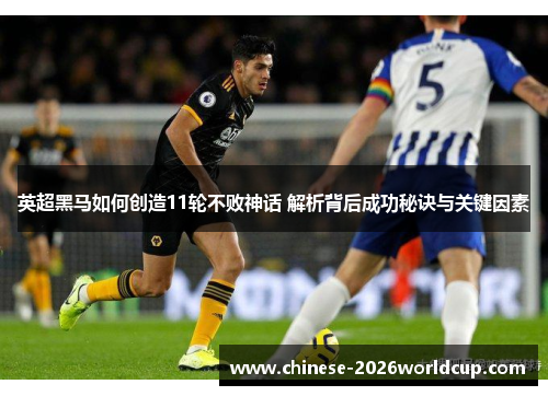 英超黑马如何创造11轮不败神话 解析背后成功秘诀与关键因素 英超黑马如何创造11轮不败神话 解析背后成功秘诀与关键因素