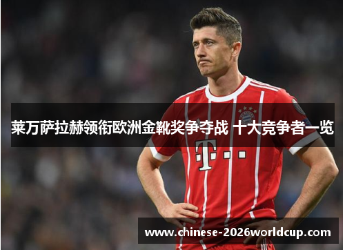 莱万萨拉赫领衔欧洲金靴奖争夺战 十大竞争者一览