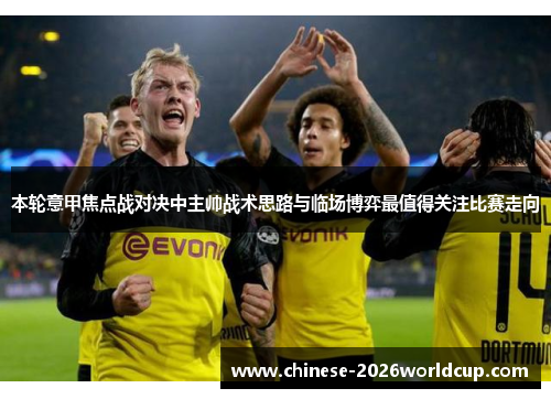 本轮意甲焦点战对决中主帅战术思路与临场博弈最值得关注比赛走向