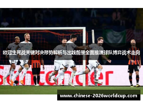 欧冠生死战关键对决形势解析与出线前景全面推演球队博弈战术走向 欧冠生死战关键对决形势解析与出线前景全面推演球队博弈战术走向