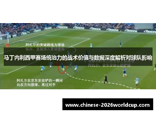 马丁内利西甲赛场统治力的战术价值与数据深度解析对球队影响 马丁内利西甲赛场统治力的战术价值与数据深度解析对球队影响