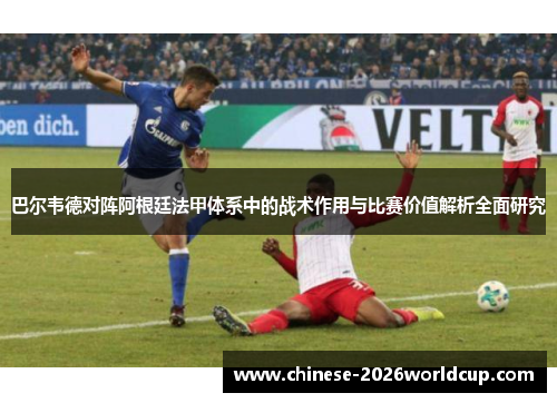 巴尔韦德对阵阿根廷法甲体系中的战术作用与比赛价值解析全面研究