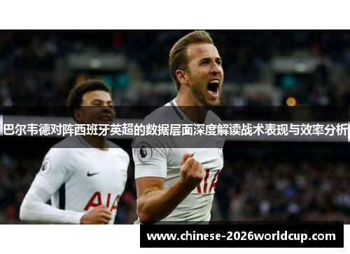 巴尔韦德对阵西班牙英超的数据层面深度解读战术表现与效率分析