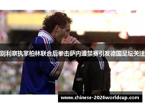 别利察执掌柏林联合后拳击萨内遭禁赛引发德国足坛关注