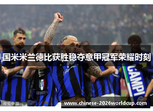 国米米兰德比获胜稳夺意甲冠军荣耀时刻