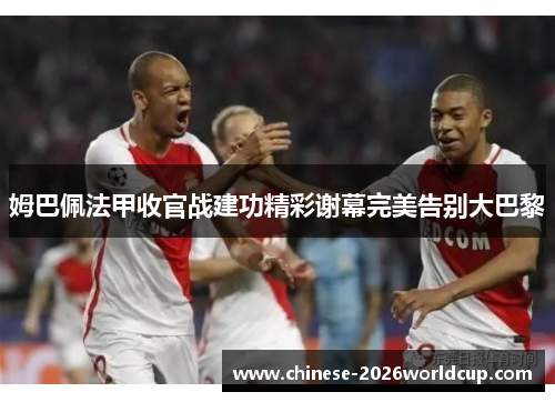 姆巴佩法甲收官战建功精彩谢幕完美告别大巴黎