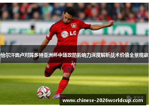 恰尔汗奥卢对阵多特亚洲杯中场攻防影响力深度解析战术价值全景观察