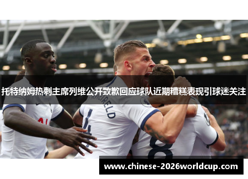 托特纳姆热刺主席列维公开致歉回应球队近期糟糕表现引球迷关注