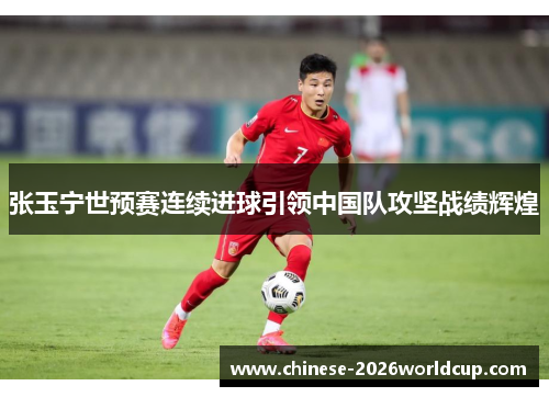 张玉宁世预赛连续进球引领中国队攻坚战绩辉煌 张玉宁世预赛连续进球引领中国队攻坚战绩辉煌