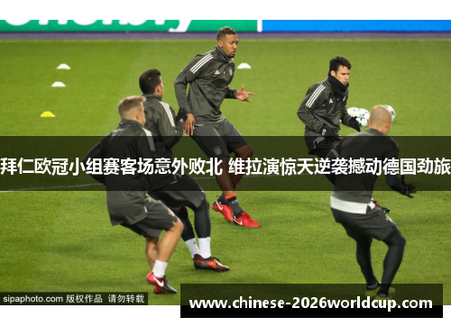 拜仁欧冠小组赛客场意外败北 维拉演惊天逆袭撼动德国劲旅