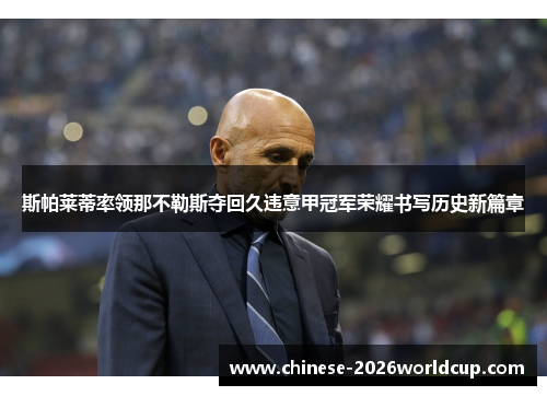 斯帕莱蒂率领那不勒斯夺回久违意甲冠军荣耀书写历史新篇章