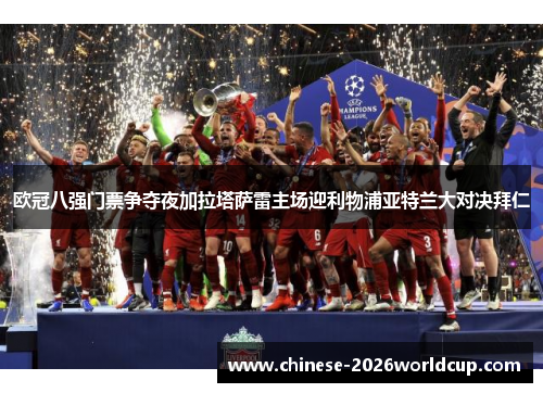 欧冠八强门票争夺夜加拉塔萨雷主场迎利物浦亚特兰大对决拜仁