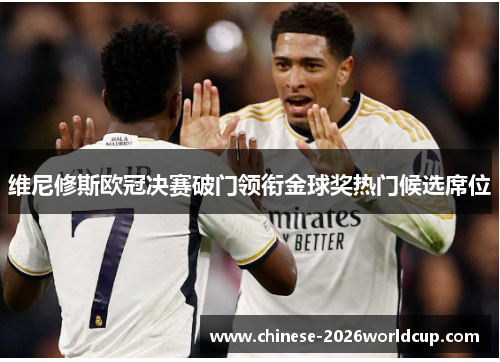 维尼修斯欧冠决赛破门领衔金球奖热门候选席位