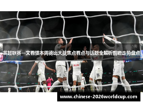 英超联赛一文看懂本周德比大战焦点看点与话题全解析前瞻走势盘点 英超联赛一文看懂本周德比大战焦点看点与话题全解析前瞻走势盘点