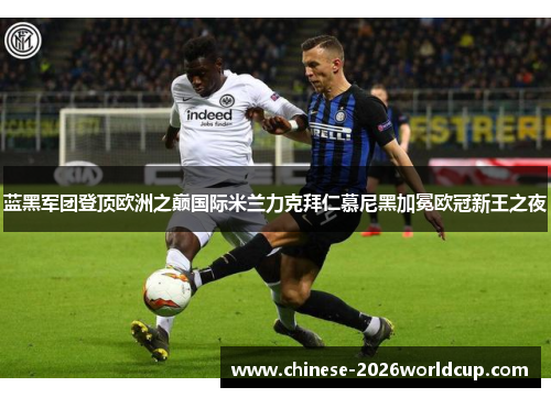 蓝黑军团登顶欧洲之巅国际米兰力克拜仁慕尼黑加冕欧冠新王之夜 蓝黑军团登顶欧洲之巅国际米兰力克拜仁慕尼黑加冕欧冠新王之夜