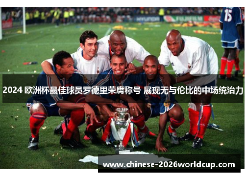 2024 欧洲杯最佳球员罗德里荣膺称号 展现无与伦比的中场统治力 2024 欧洲杯最佳球员罗德里荣膺称号 展现无与伦比的中场统治力
