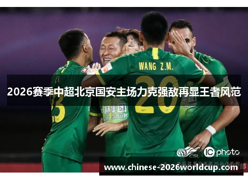 2026赛季中超北京国安主场力克强敌再显王者风范