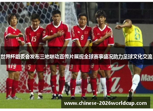 世界杯组委会发布三地联动宣传片展现全球赛事盛况助力足球文化交流