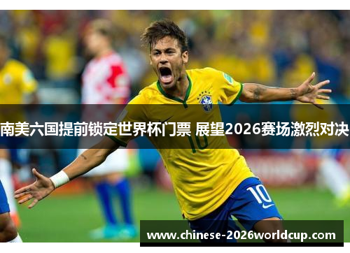 南美六国提前锁定世界杯门票 展望2026赛场激烈对决