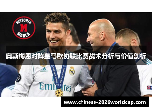 奥斯梅恩对阵皇马欧协联比赛战术分析与价值剖析