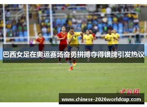 巴西女足在奥运赛场奋勇拼搏夺得银牌引发热议
