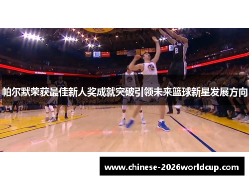 帕尔默荣获最佳新人奖成就突破引领未来篮球新星发展方向