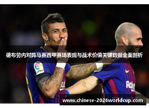德布劳内对阵马赛西甲赛场表现与战术价值关键数据全面剖析