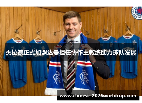 杰拉德正式加盟达曼担任协作主教练助力球队发展