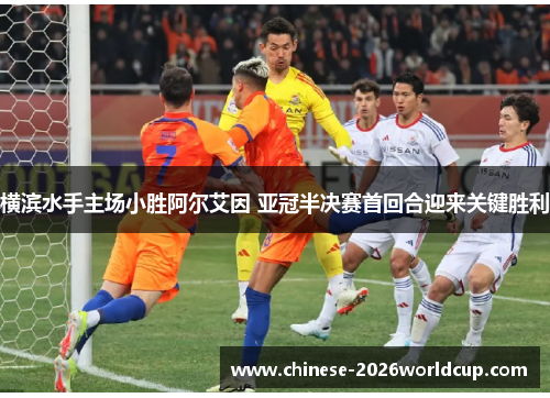 横滨水手主场小胜阿尔艾因 亚冠半决赛首回合迎来关键胜利