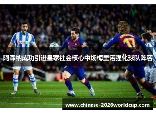 阿森纳成功引进皇家社会核心中场梅里诺强化球队阵容