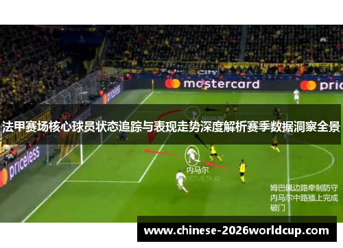 法甲赛场核心球员状态追踪与表现走势深度解析赛季数据洞察全景