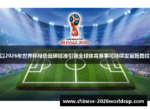 以2026年世界杯绿色低碳标准引领全球体育赛事可持续发展新路径