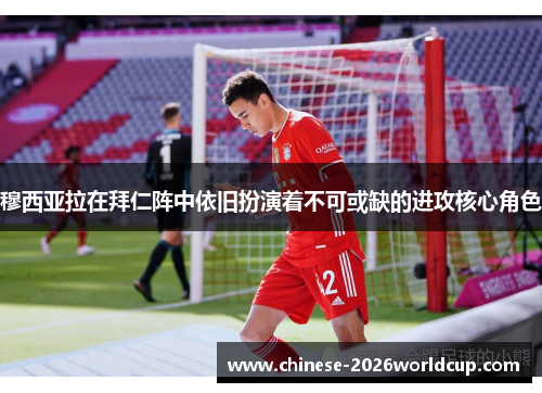 穆西亚拉在拜仁阵中依旧扮演着不可或缺的进攻核心角色